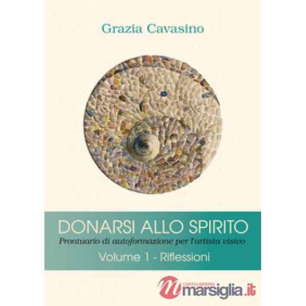 Donarsi allo spirito. Prontuario di autoformazione per l'artista visivo. Vol. 1: Riflessioni