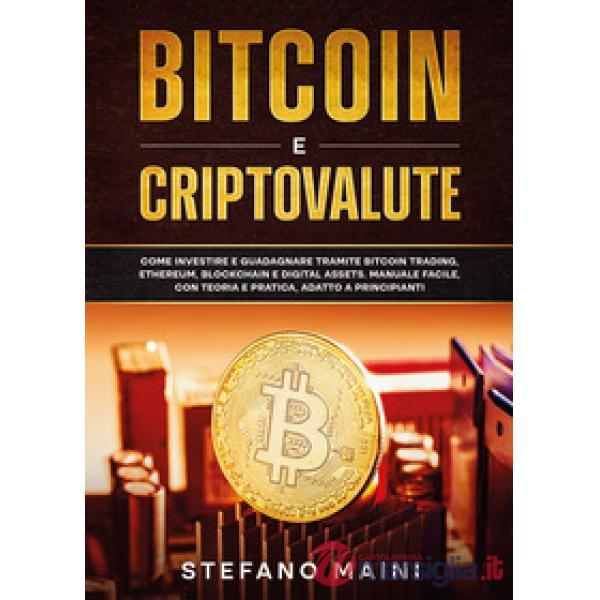 Bitcoin e criptovalute. Come investire e guadagnare tramite bitcoin trading, ethereum, blockchain e digital assets. Manuale faci