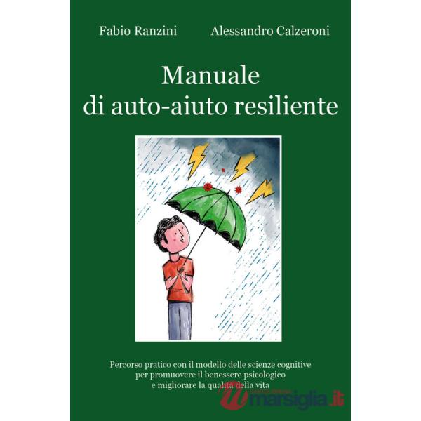 Manuale di auto-aiuto resiliente. Percorso pratico con il modello delle scienze cognitive per promuovere il benessere psicologic