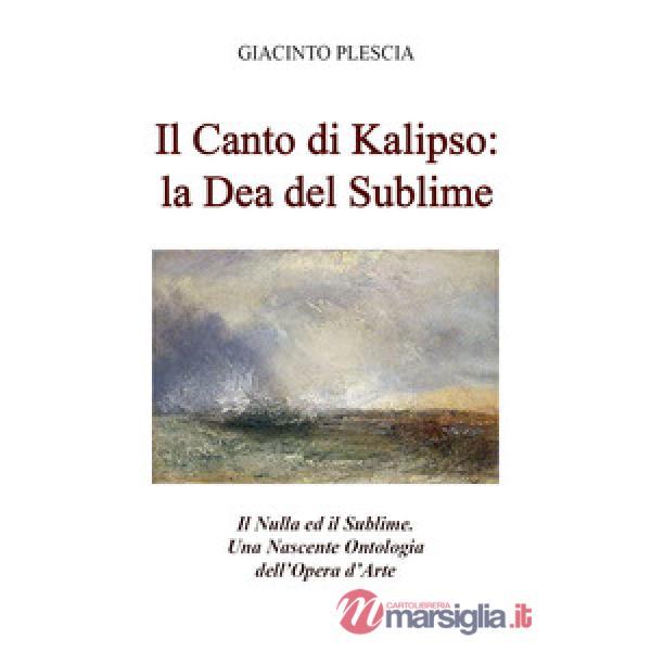 Canto di Kalipso: la dea del sublime. Il nulla ed il sublime. Una nascente ontologia dell'opera d'arte (Il)