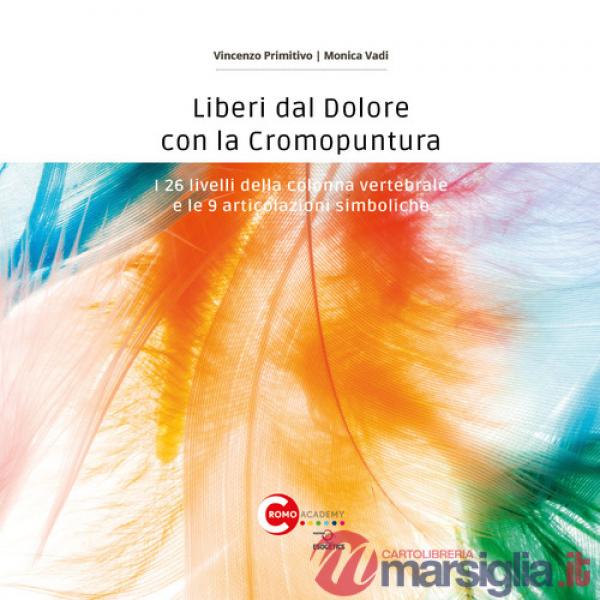 Liberi dal dolore con la cromopuntura. I 26 livelli della colonna vertebrale e le 9 articolazioni simboliche