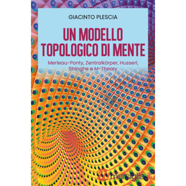 Modello topologico di mente: Merleau-Ponty, Zentralkörper, Husserl, Stringhe e M-Theory (Un)
