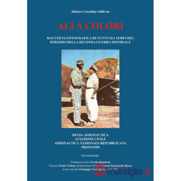 Ali a colori. Raccolta fotografica di tutti gli aerei del periodo della seconda guerra mondiale. Regia Aeronautica, aviazione ci