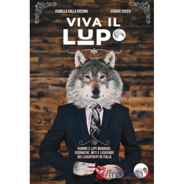 Viva il lupo. Uomini e lupi mannari. Cronache, miti e leggende dei licantropi in Italia