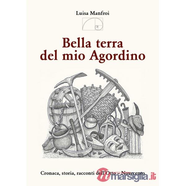 Bella terra del mio Agordino. Cronaca, storia racconti dell'Otto-Novecento