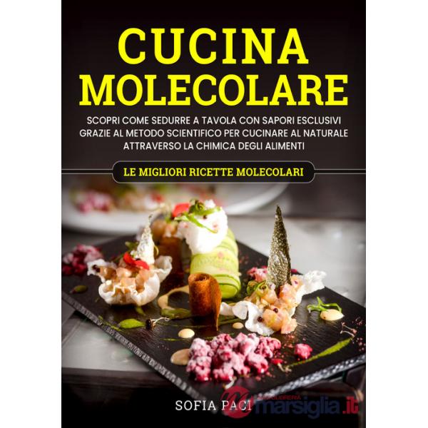 Cucina molecolare. Scopri come sedurre a tavola con sapori esclusivi grazie al metodo scientifico per cucinare al naturale attra