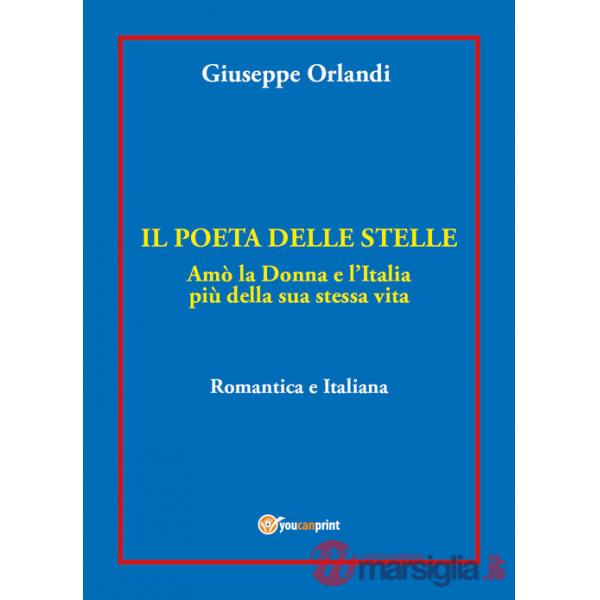 Poeta delle stelle. Amò la donna e l'Italia più della sua stessa vita. Romantica e italiana (Il)