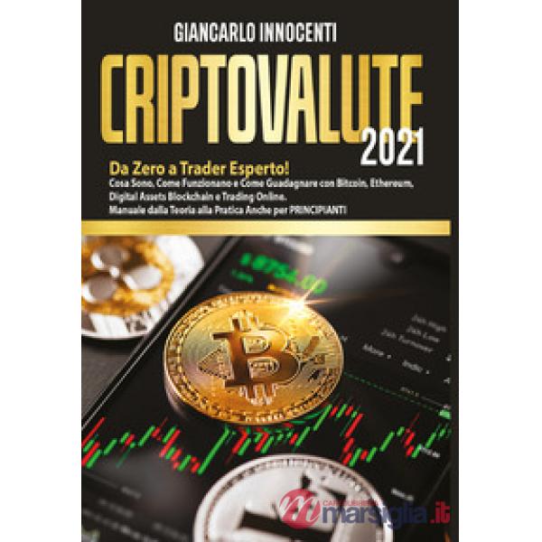 Criptovalute 2021. Da zero a trader esperto! Cosa sono, come funzionano e come guadagnare con Bitcoin, Ethereum, digital assets 