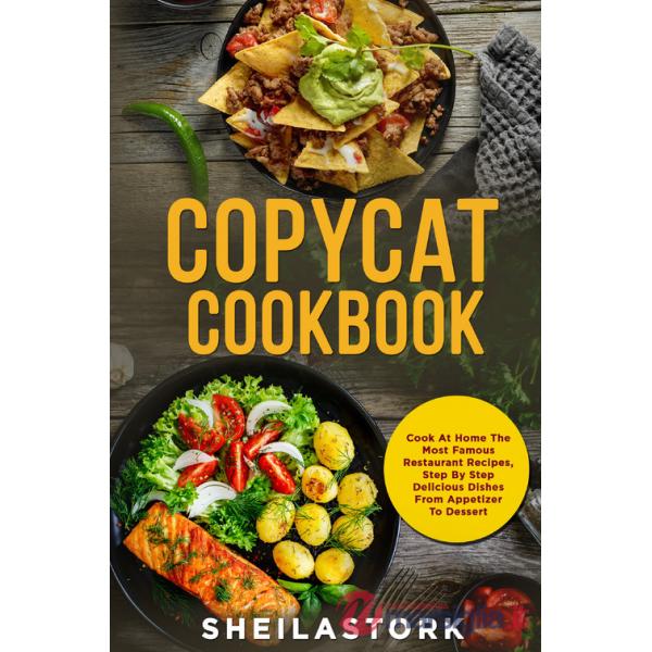 Copycat cookbook. Cook at home the most famous restaurant recipes, step by step delicious dishes from appetizer to dessert