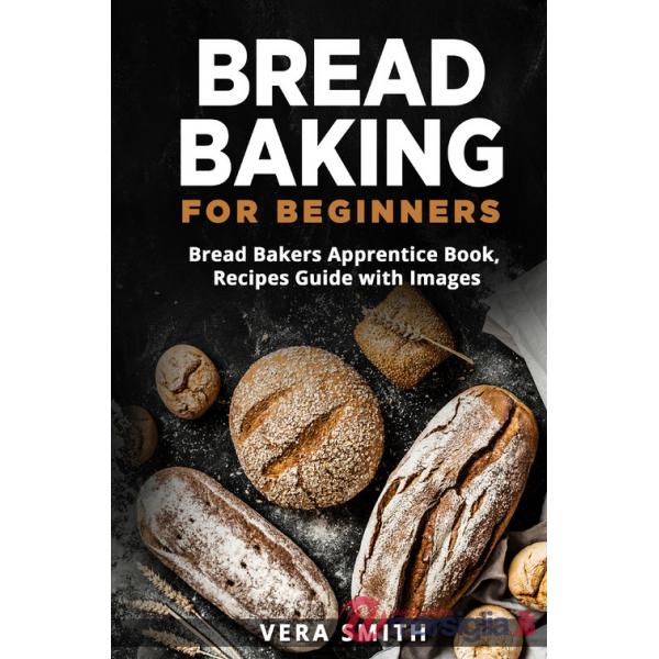 Bread baking for beginners. Bread bakers apprentice book, recipes guide with images