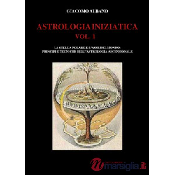 Astrologia iniziatica. Vol. 1: La stella polare e l'asse del mondo: principi e tecniche dell'astrologia ascensionale