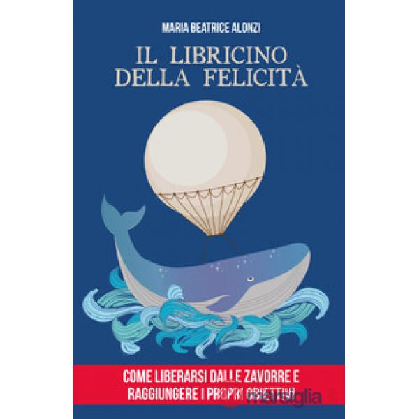 Libricino della felicità. Come liberarsi dalle zavorre e raggiungere i propri obiettivi (Il)