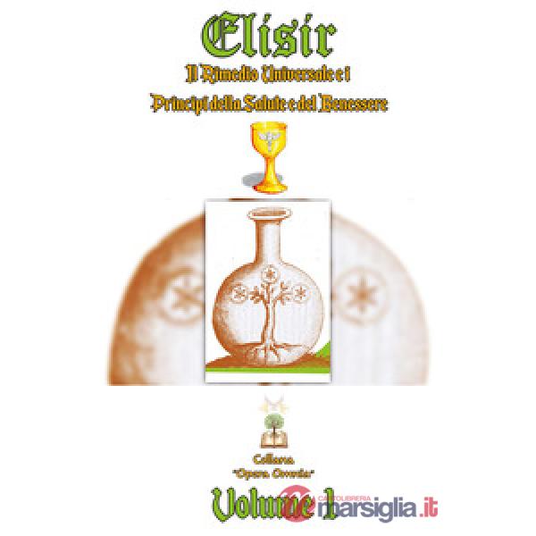 Elisir. Il rimedio universale e i principi della salute e del benessere. Vol. 1