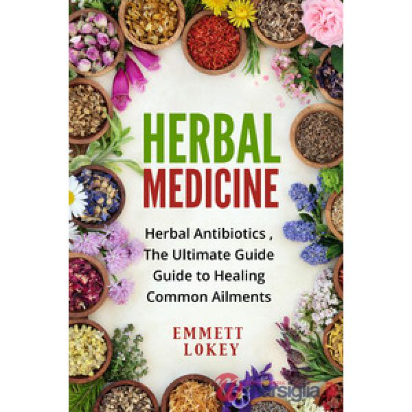 Herbal medicine. Herbal antibiotics, the ultimate guide. Guide to healing common aliments