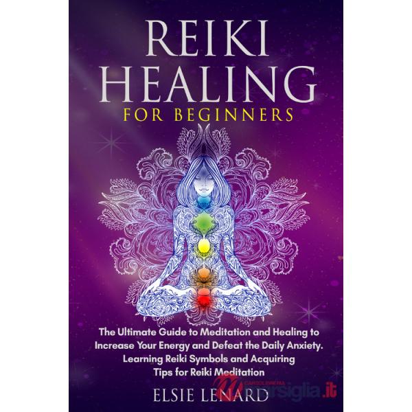 Reiki healing for beginners. The ultimate guide to meditation and healing to increase your energy and defeat the daily anxiety. 