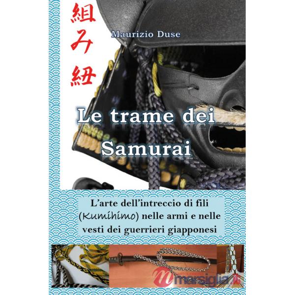 Trame dei samurai. L'arte dell'intreccio di fili (Kumihimo) nelle armi e nelle vesti dei guerrieri giapponesi (Le)