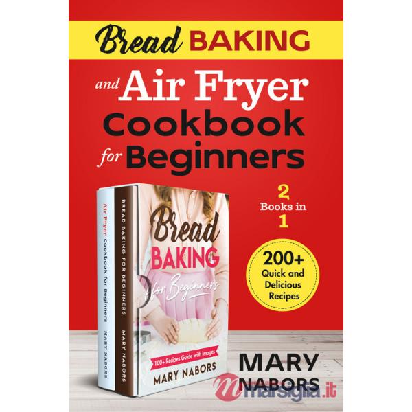 Bread baking and air fryer cookbook for beginners (2 books in 1). 200 + quick and delicious recipes