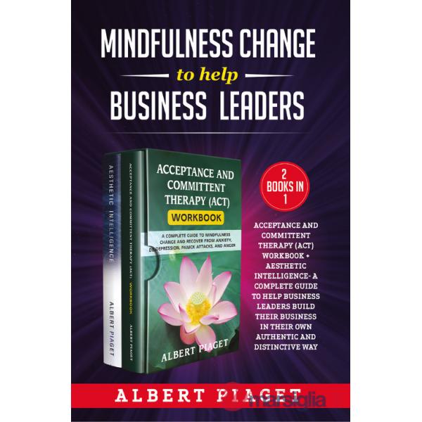 Mindfulness change to help business leaders: Acceptance and committent therapy (act) workbook - Aesthetic intelligence. A comple