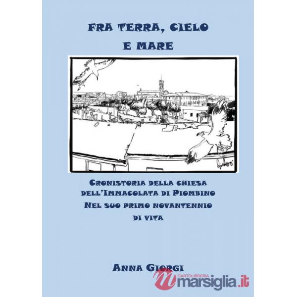 Fra terra, cielo e mare. Cronistoria della chiesa dell'Immacolata di Piombino nel suo primo novantennio di vita