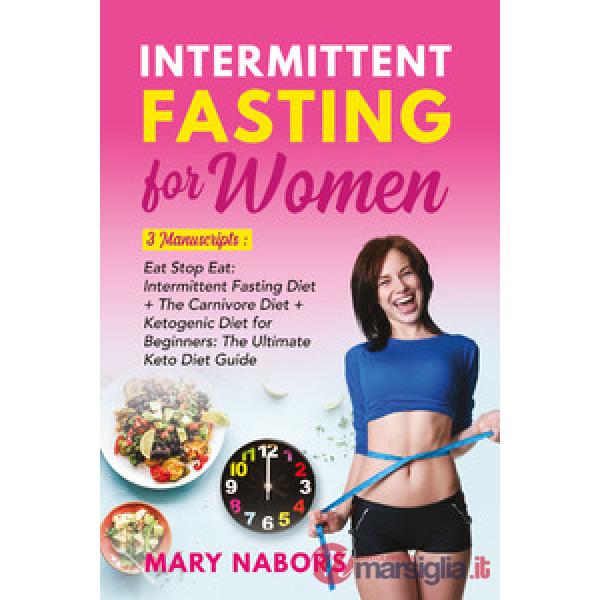 Intermittent fasting for women. 3 manuscripts: eat stop eat: intermittent fasting diet + the carnivore diet + ketogenic diet for