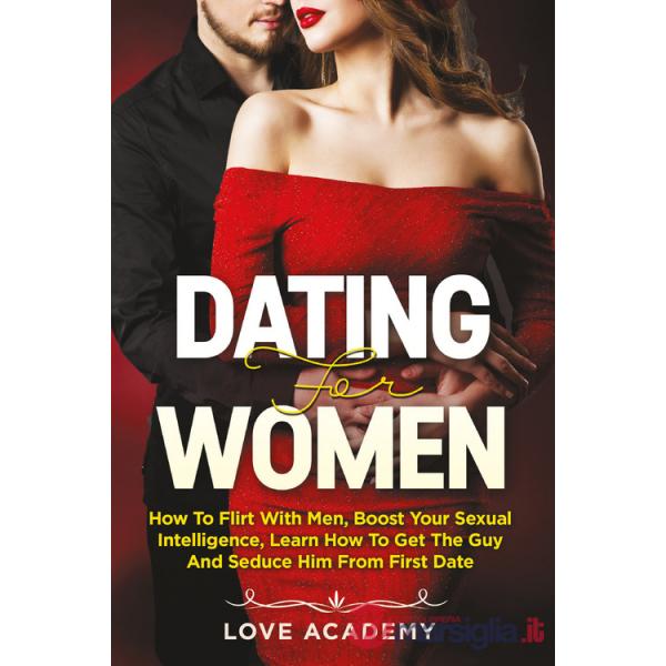 Dating for women. How to flirt with men, boost your sexual intelligence, learn how to get the guy and seduce him from the first 