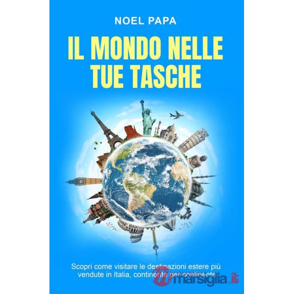 Mondo nelle tue tasche. Scopri come visitare le destinazioni estere più vendute in Italia, continente per continente (Il)