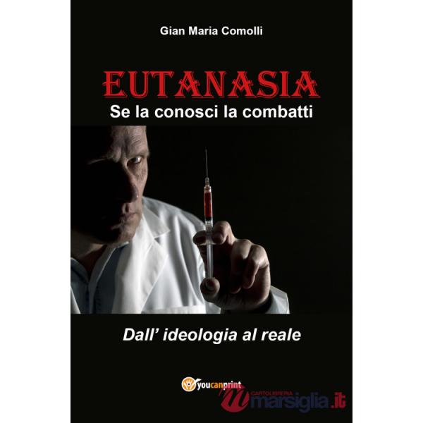 Eutanasia. Se la conosci la combatti. Dall'ideologia al reale