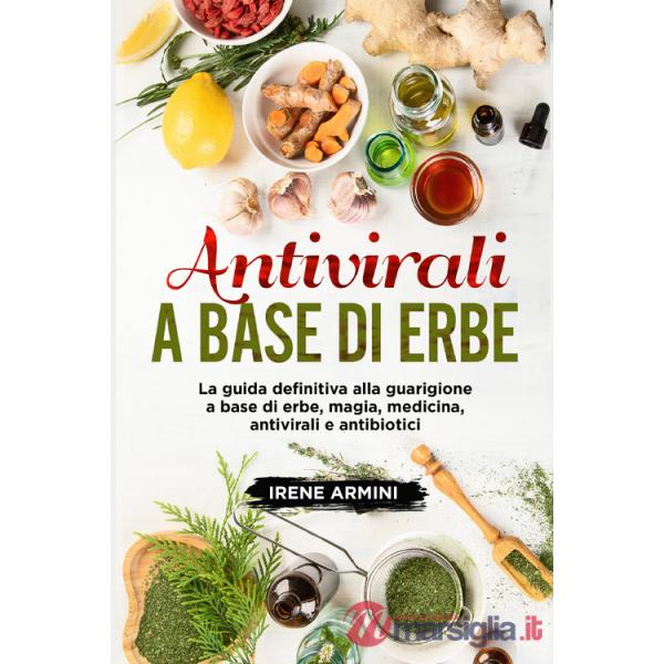Antivirali a base di erbe. La guida definitiva alla guarigione a base di erbe, magia, medicina, antivirali e antibiotici