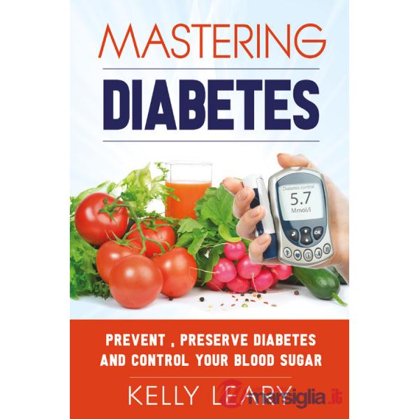 Mastering diabetes. Prevent, preserve diabetes and control your blood sugar