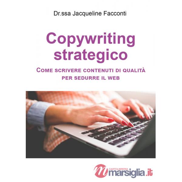 Copywriting strategico. Come scrivere contenuti di qualità per sedurre il Web