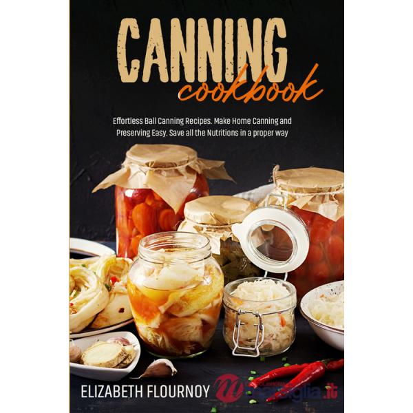 Canning cookbook. Effortless ball canning recipes. Make home canning and preserving easy. Save all the nutritions in a proper wa