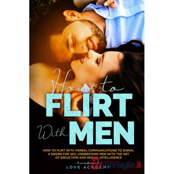 How to flirt with men. How to flirt with verbal communication to signal a desire for sex, understand men with the art of seducti