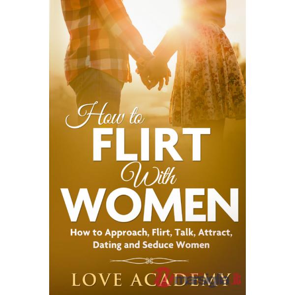 How to flirt with women. How to approach, flirt, talk, attract, dating and seduce woman