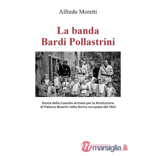 La banda Bardi Pollastrini. Storia della guardia armata per la rivoluzione di Palazzo Braschi nella Roma occupata del 1943