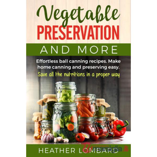 Vegetable preservation and more. Effortless ball canning recipes. Make home canning and preserving easy. Save all the nutritions