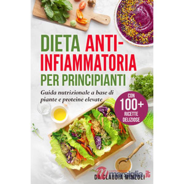 Dieta anti-infiammatoria per principianti. Guida nutrizionale a base di piante e proteine elevate