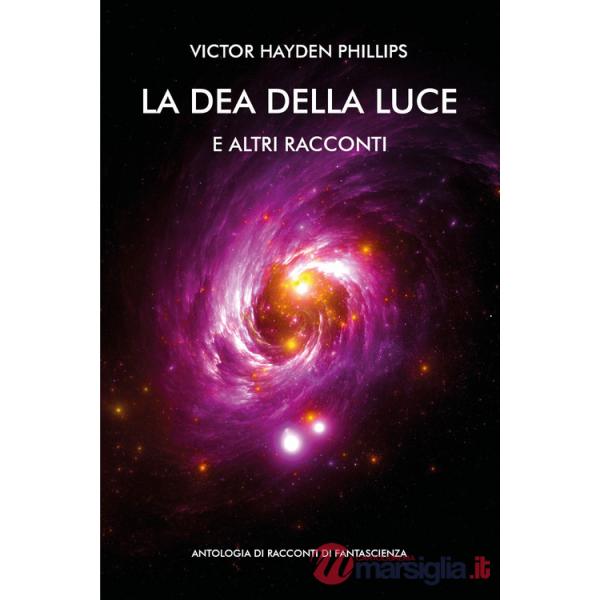 Dea della luce e altri racconti. Antologia di racconti di fantascienza (La)