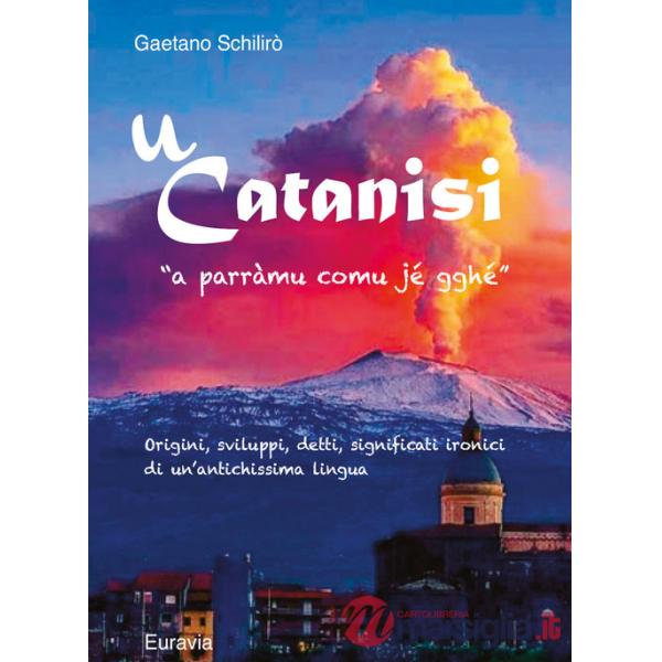 U' Catanisi. Origini, sviluppi, detti, significati ironici di un'antichissima lingua