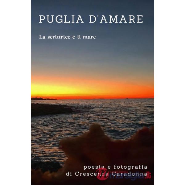 Puglia d'amare. Poesia e fotografie. La scrittrice e il mare. Ediz. illustrata