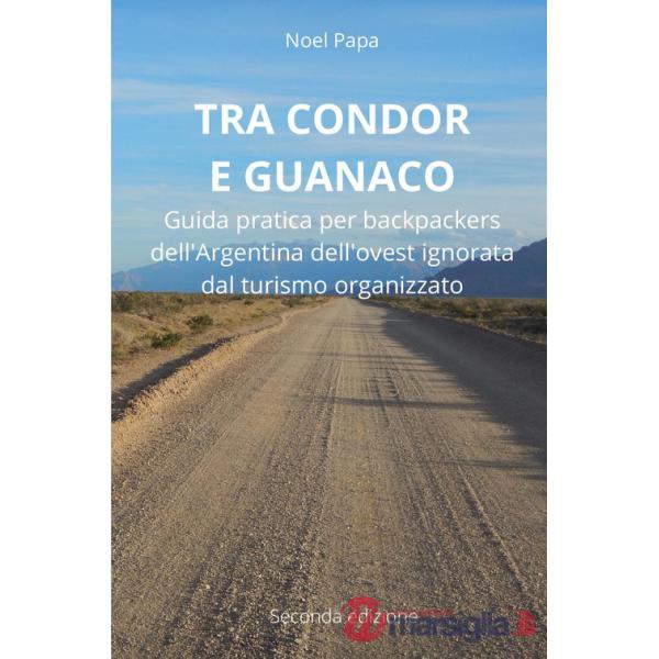 Tra Condor e Guanaco. Guida pratica per backpackers dell'Argentina dell'ovest ignorata dal turismo organizzato