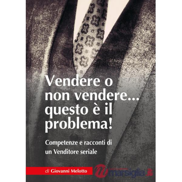 Vendere o non vendere... questo è il problema! Competenze e racconti di un venditore seriale