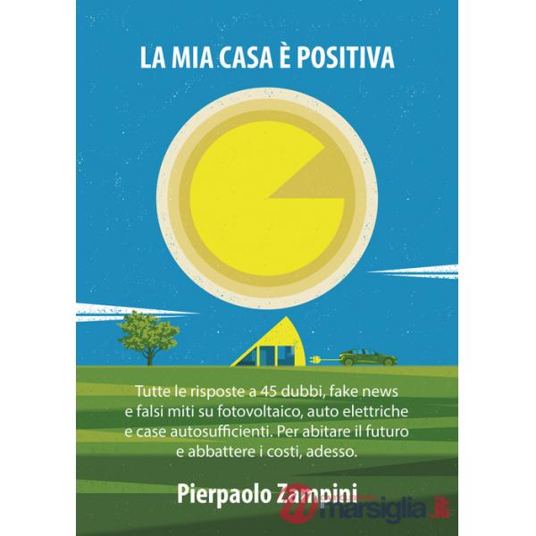 Mia casa è positiva. Tutte le risposte a 45 dubbi, fake news e falsi miti su fotovoltaico, auto elettriche e case autosufficient