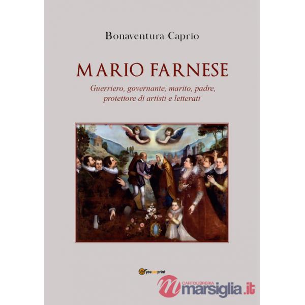 Mario Farnese. Guerriero geniale, abile governante, marito, padre e protettore di artisti e letterati