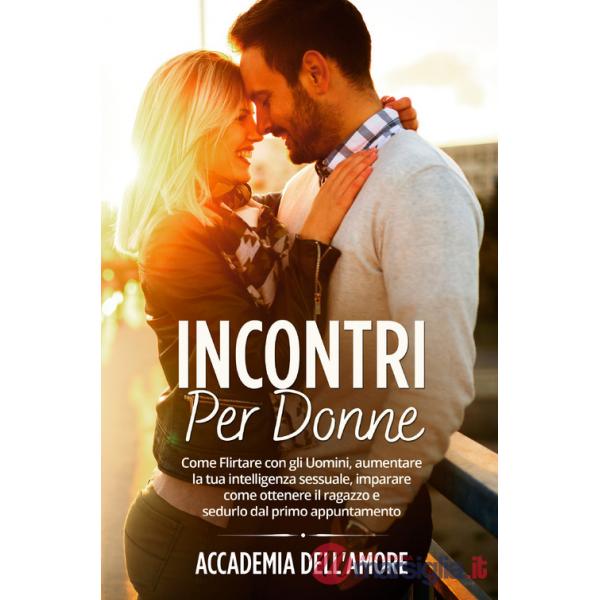 Incontri per donne. Come flirtare con gli uomini, aumentare la tua intelligenza sessuale, imparare come ottenere il ragazzo e se