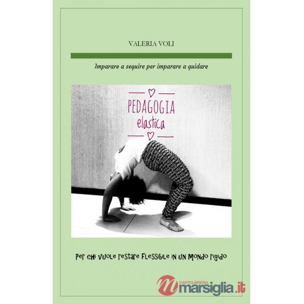 Pedagogia elastica. Imparare a seguire per imparare a guidare, per chi vuole restare flessibile in un mondo rigido