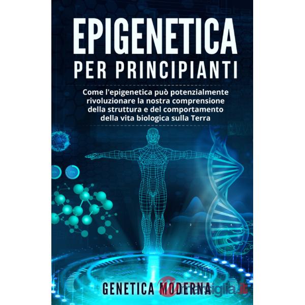 Epigenetica per principianti. Come l'epigenetica può potenzialmente rivoluzionare la nostra comprensione della struttura e del c