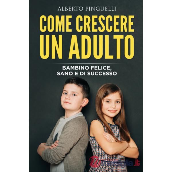 Come crescere un adulto. Bambino felice, sano e di successo
