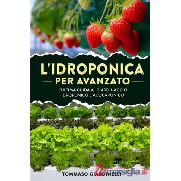 Idroponica per avanzato. L'ultima guida al giardinaggio idroponico e acquaponico (L')