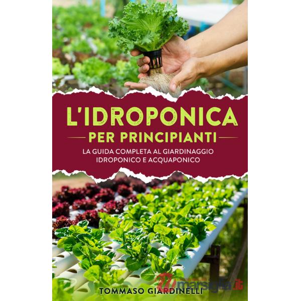 Idroponica per principianti. La guida completa al giardinaggio idroponico e acquaponico