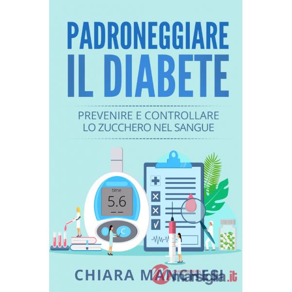 Padroneggiare il diabete. Prevenire e controllare lo zucchero nel sangue